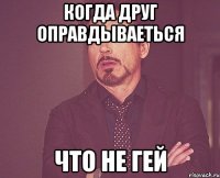 когда друг оправдываеться что не гей