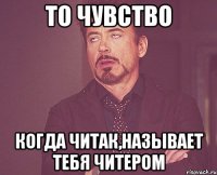 то чувство когда читак,называет тебя читером