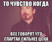 то чувство когда все говорят что спартак сильнее цска