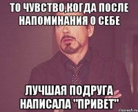 то чувство,когда после напоминания о себе лучшая подруга написала "привет"