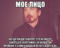 мое лицо когда люди говорят, что не могут заняться спортомиз-за нехватки времени, а сами каждый вечер сидят в вк