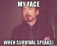 my face when survival speaks)