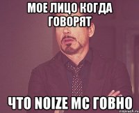 мое лицо когда говорят что noize mc говно