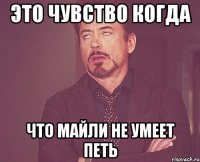 это чувство когда что майли не умеет петь