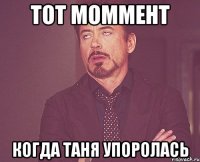 тот моммент когда таня упоролась