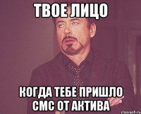 твое лицо когда тебе пришло смс от актива