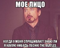 мое лицо когда у меня спрашивают знаю ли я какую нибудь песню the beatles