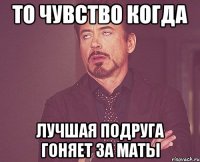 то чувство когда лучшая подруга гоняет за маты