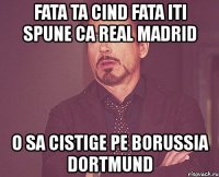 fata ta cind fata iti spune ca real madrid o sa cistige pe borussia dortmund