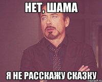 нет, шама я не расскажу сказку