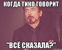 когда тико говорит "всё сказала?"