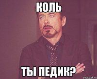 коль ты педик?