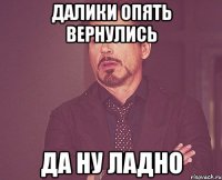 далики опять вернулись да ну ладно