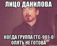 лицо данилова когда группа гтс-901-о опять не готова