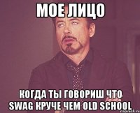 мое лицо когда ты говориш что swag круче чем old school