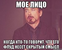 мое лицо когда кто-то говорит, что его флуд несет скрытый смысл