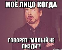 моё лицо когда говорят:"милый не пизди"!