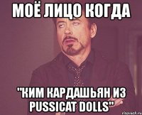 моё лицо когда "ким кардашьян из pussicat dolls"