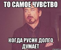 то самое чувство когда русик долго думает