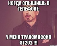 когда слышишь в телефоне: у меня трансмиссия st202 !!!