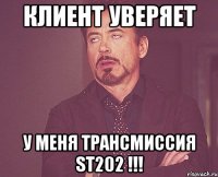 клиент уверяет у меня трансмиссия st202 !!!