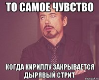 то самое чувство когда кириллу закрывается дырявый стрит