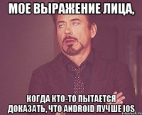 мое выражение лица, когда кто-то пытается доказать, что android лучше ios