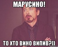 марусино! то хто вино випив?))