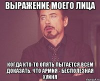 выражение моего лица когда кто-то опять пытается всем доказать, что армия - бесполезная хуйня