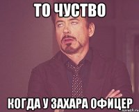 то чуство когда у захара офицер