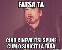 fatsa ta cind cineva itsi spune cum o sinicit la tara