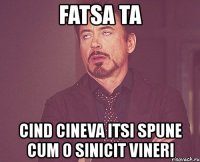 fatsa ta cind cineva itsi spune cum o sinicit vineri