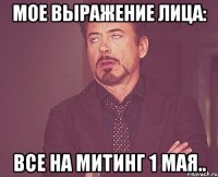 мое выражение лица: все на митинг 1 мая..