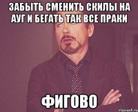 забыть сменить скилы на ауг и бегать так все праки фигово