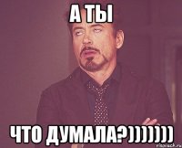 а ты что думала?)))))))