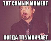 тот самый момент когда тп умничает