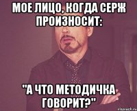 мое лицо, когда серж произносит: "а что методичка говорит?"