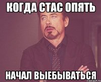 когда стас опять начал выебываться