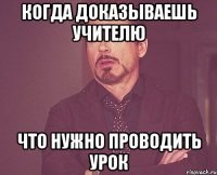 когда доказываешь учителю что нужно проводить урок