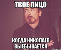 твое лицо когда николаев выебывается