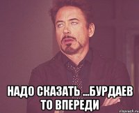  надо сказать ...бурдаев то впереди