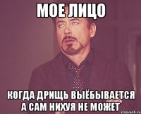 мое лицо когда дрищь выёбывается а сам нихуя не может