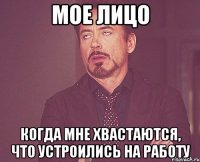 мое лицо когда мне хвастаются, что устроились на работу