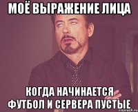 моё выражение лица когда начинается футбол и сервера пустые