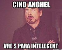 cind anghel vre s para intelegent