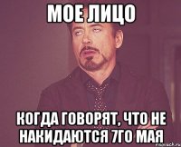 мое лицо когда говорят, что не накидаются 7го мая