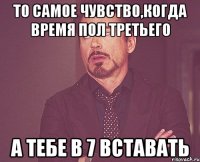 то самое чувство,когда время пол третьего а тебе в 7 вставать