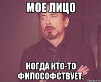 мое лицо когда кто-то философствует.