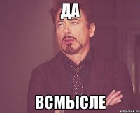 да всмысле