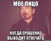 мое лицо когда ерошенко выходит отвечать